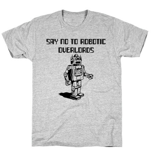 Say No To Robotic Overlords T-Shirt