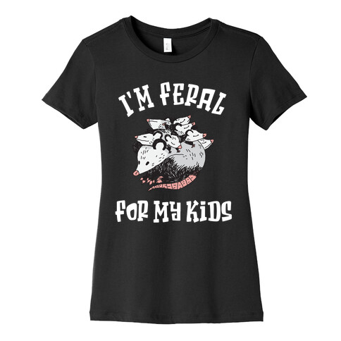 I'm Feral for my Kids Womens T-Shirt