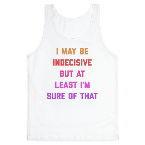I May Be Indecisive, But At Least I'm Sure Of That. Tank Top