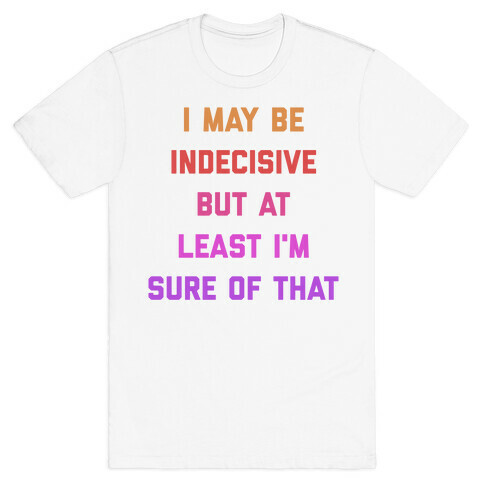 I May Be Indecisive, But At Least I'm Sure Of That. T-Shirt