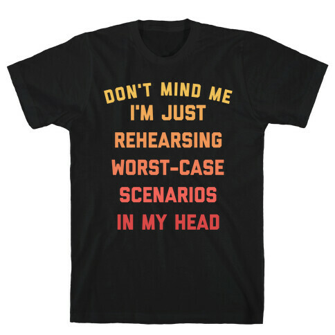 Don't Mind Me I'm Just Rehearsing Worst-case Scenarios In My Head T-Shirt