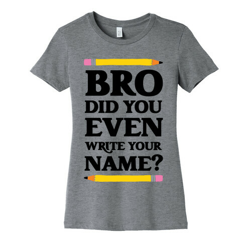 Bro Did You Even Write Your Name? Womens T-Shirt