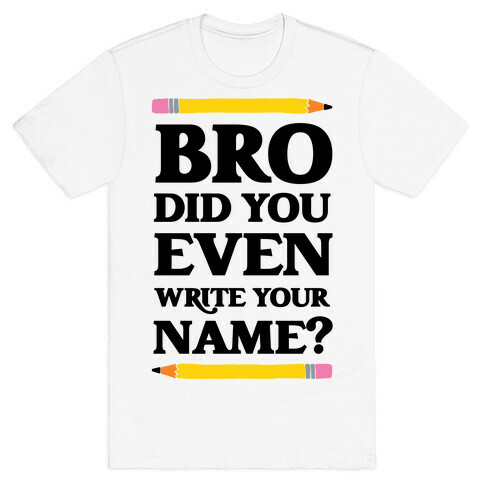 Bro Did You Even Write Your Name? T-Shirt