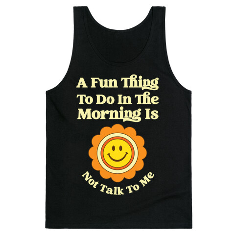 A Fun Thing To Do In The Morning Is Not Talk To Me Tank Top