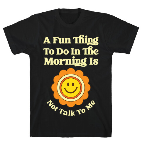 A Fun Thing To Do In The Morning Is Not Talk To Me T-Shirt