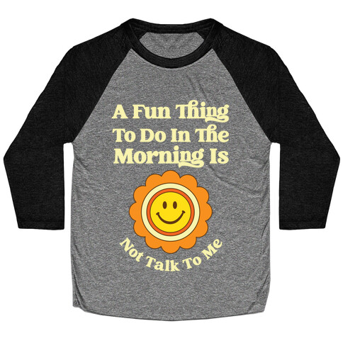 A Fun Thing To Do In The Morning Is Not Talk To Me Baseball Tee