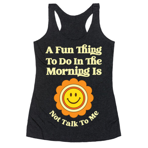A Fun Thing To Do In The Morning Is Not Talk To Me Racerback Tank Top