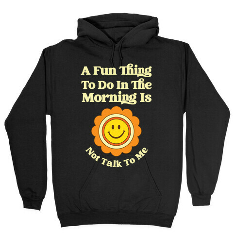 A Fun Thing To Do In The Morning Is Not Talk To Me Hooded Sweatshirt