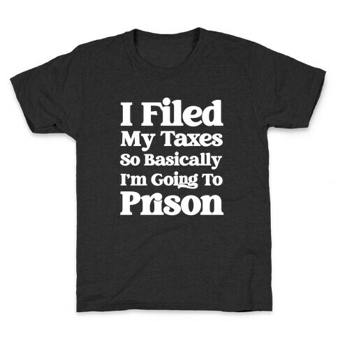 I Filed My Taxes, So Basically I'm Going To Prison Kids T-Shirt