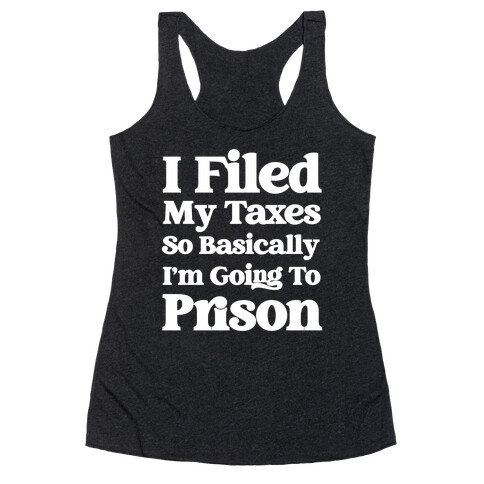 I Filed My Taxes, So Basically I'm Going To Prison Racerback Tank Top