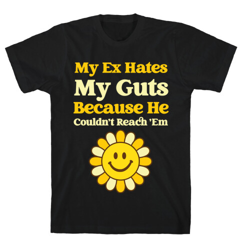 My Ex Hates My Guts Because He Couldn't Reach 'Em T-Shirt