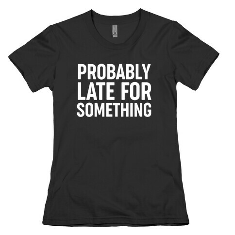 Probably Late For Something Womens T-Shirt