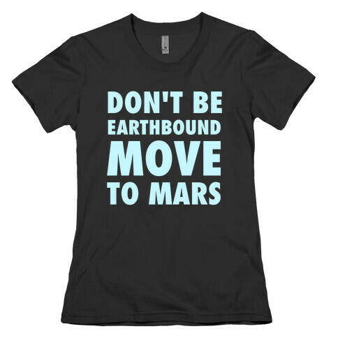 Don't Be Earthbound, Move To Mars Womens T-Shirt