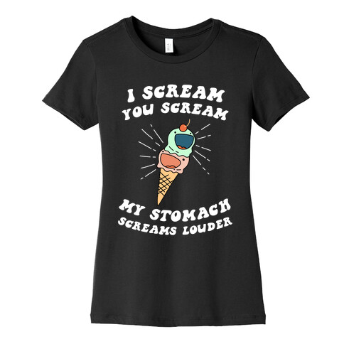 I Scream, You Scream, My Stomach Screams Louder Womens T-Shirt