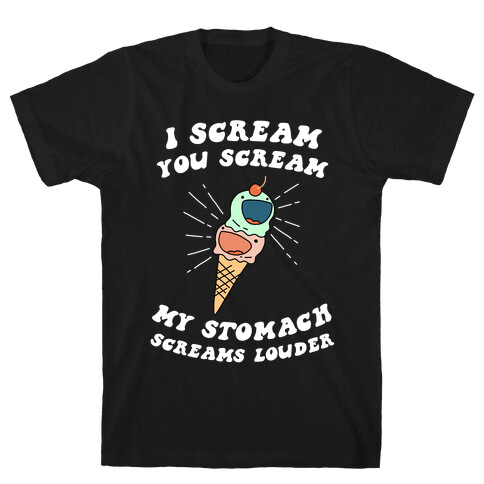 I Scream, You Scream, My Stomach Screams Louder T-Shirt