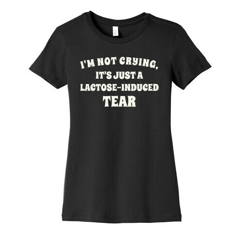 I'm Not Crying, It's Just A Lactose-induced Tear. Womens T-Shirt