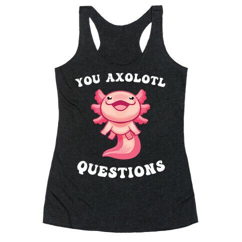 You Axolotl Questions Racerback Tank Top