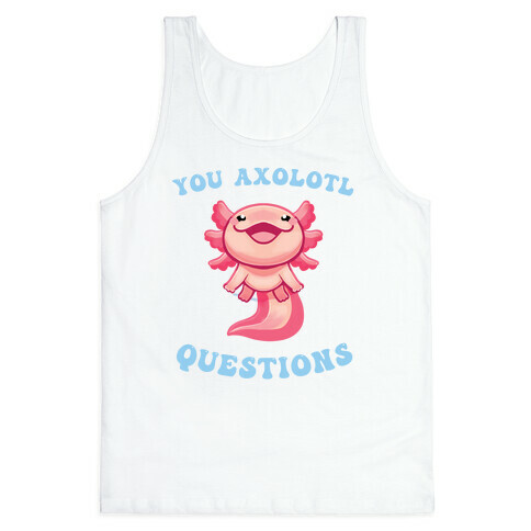 You Axolotl Questions Tank Top