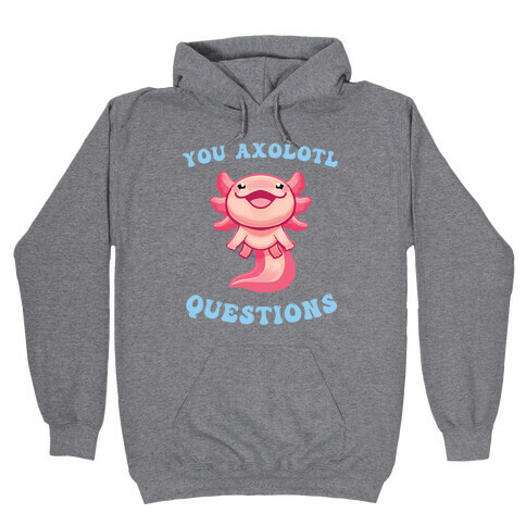 You Axolotl Questions Hooded Sweatshirt