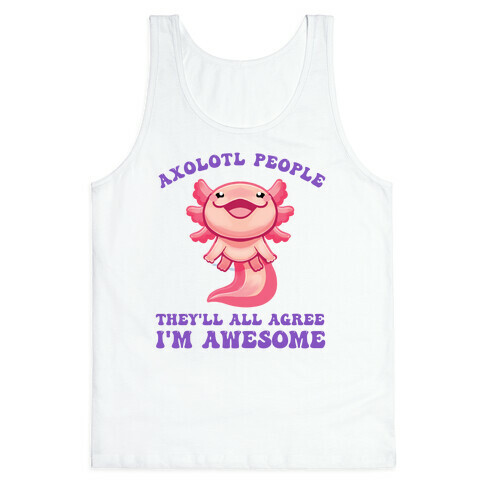 Axolotl People, They'll All Agree I'm Awesome Tank Top