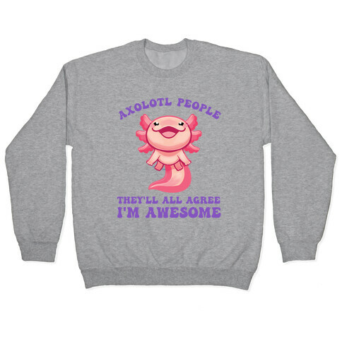 Axolotl People, They'll All Agree I'm Awesome Pullover