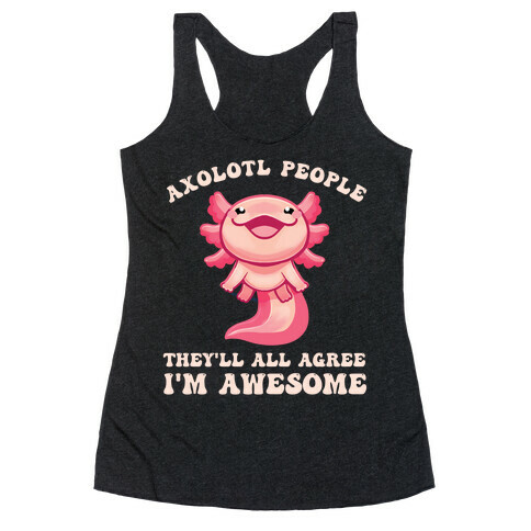 Axolotl People, They'll All Agree I'm Awesome Racerback Tank Top