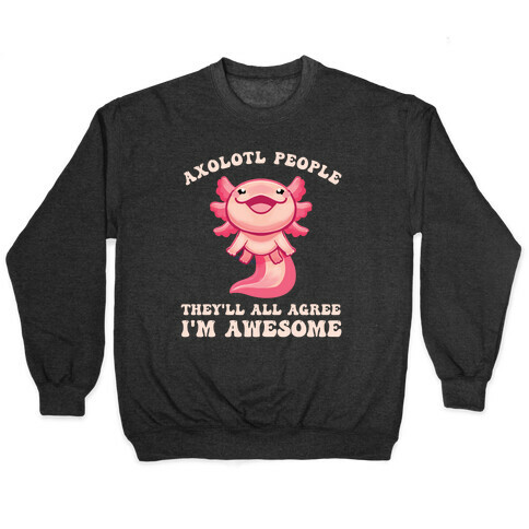 Axolotl People, They'll All Agree I'm Awesome Pullover