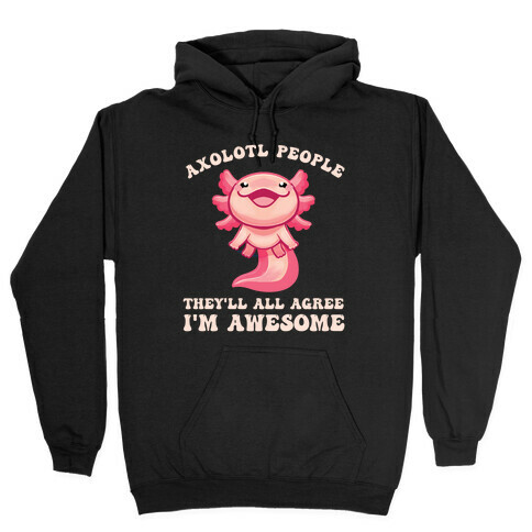 Axolotl People, They'll All Agree I'm Awesome Hooded Sweatshirt