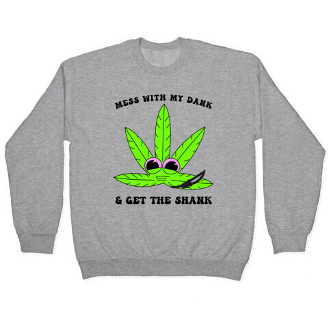 Mess With My Dank And Get The Shank Pullover