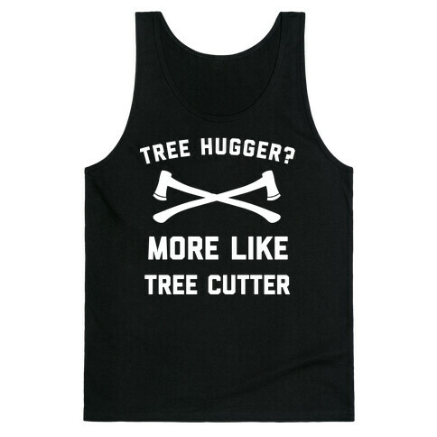 Tree Hugger? More Like Tree Cutter. Tank Top