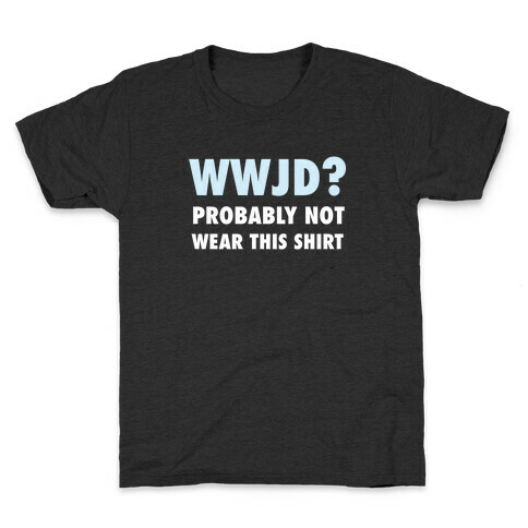 WWJD? Probably Not Wear This Shirt Kids T-Shirt