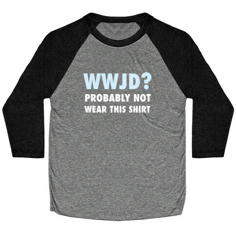WWJD? Probably Not Wear This Shirt Baseball Tee