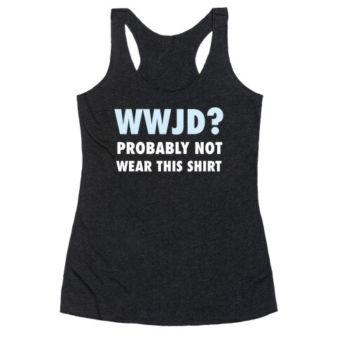 WWJD? Probably Not Wear This Shirt Racerback Tank Top