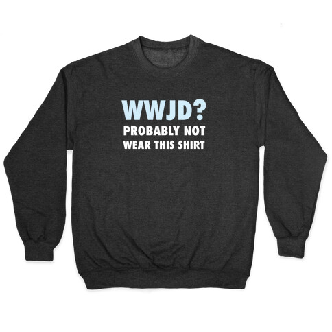 WWJD? Probably Not Wear This Shirt Pullover