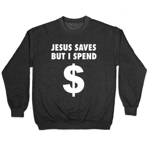 Jesus Saves, But I Spend Pullover