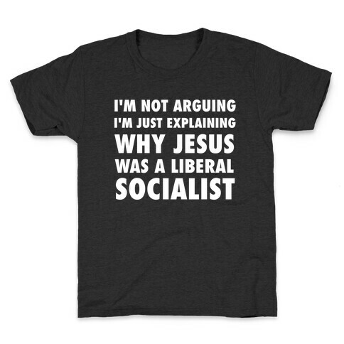 I'm Not Arguing, I'm Just Explaining Why Jesus Was A Liberal Socialist Kids T-Shirt