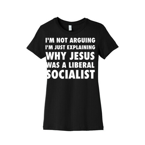I'm Not Arguing, I'm Just Explaining Why Jesus Was A Liberal Socialist Womens T-Shirt