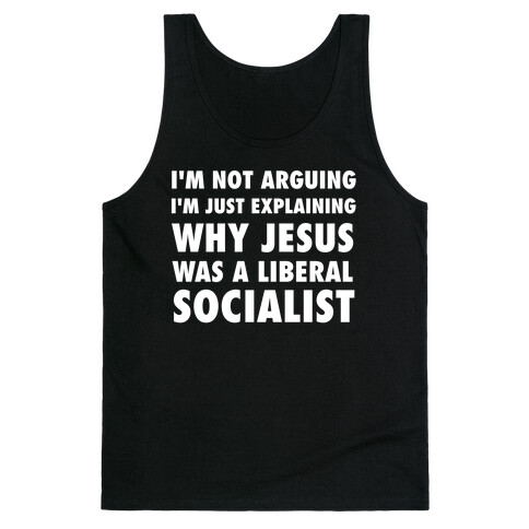 I'm Not Arguing, I'm Just Explaining Why Jesus Was A Liberal Socialist Tank Top