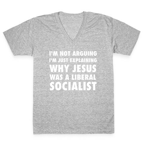 I'm Not Arguing, I'm Just Explaining Why Jesus Was A Liberal Socialist V-Neck Tee Shirt