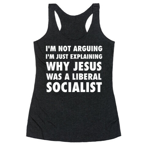 I'm Not Arguing, I'm Just Explaining Why Jesus Was A Liberal Socialist Racerback Tank Top