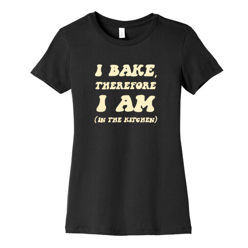 I Bake, Therefore I Am (In The Kitchen) Womens T-Shirt