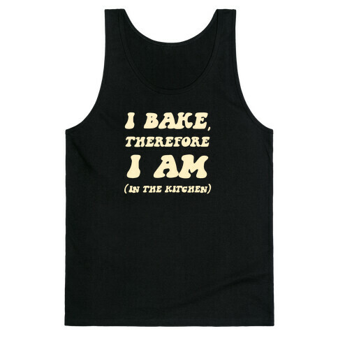 I Bake, Therefore I Am (In The Kitchen) Tank Top