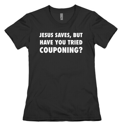 Jesus Saves, But Have You Tried Couponing? Womens T-Shirt