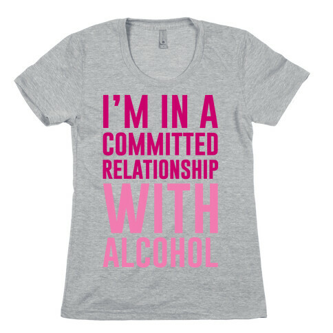 I'm In A Committed Relationship With Alcohol Womens T-Shirt
