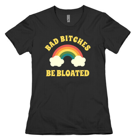 Bad Bitches Be Bloated Womens T-Shirt