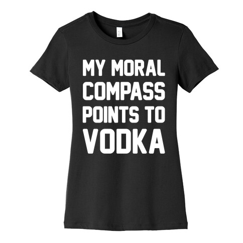 My Moral Compass Points To Vodka Womens T-Shirt