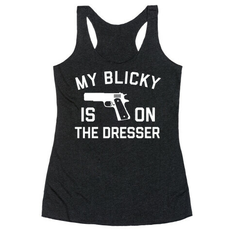 My Blicky Is On The Dresser Racerback Tank Top