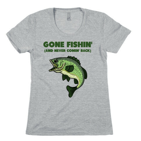 Gone Fishin' (And Never Comin' Back) Womens T-Shirt