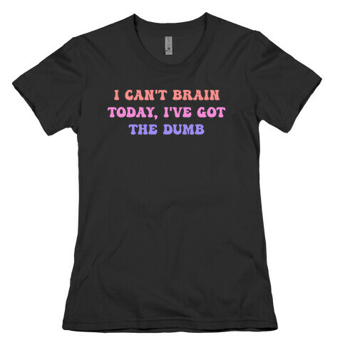 I Can't Brain Today, I've Got The Dumb (With A Thinking Cloud Like A Cartoon) Womens T-Shirt