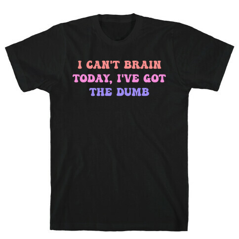 I Can't Brain Today, I've Got The Dumb (With A Thinking Cloud Like A Cartoon) T-Shirt